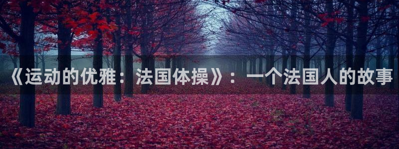 zoty中欧体育：《运动的优雅：法国体操》：一个法国人的故事