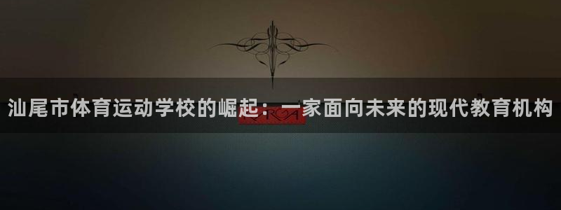 中欧体育(zoty)官网：汕尾市体育运动学校的崛起：一家面向未来的现代教育机构