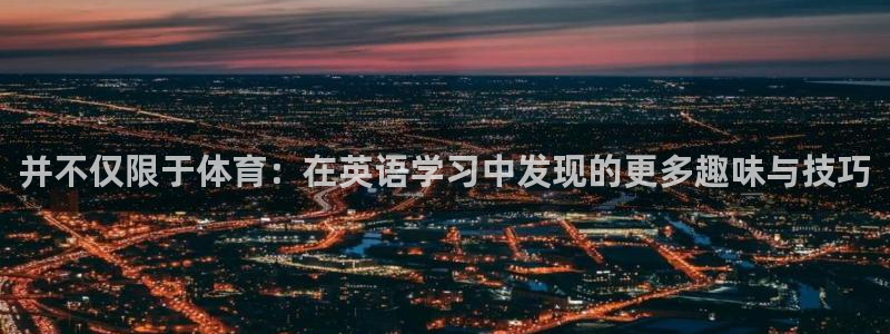 中欧体育网页登录：并不仅限于体育：在英语学习中发现的更多趣味与技巧